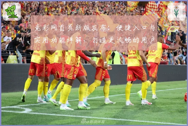 竟彩网首页新版发布:便捷入口与实用功能详解,打造更流畅的用户体验