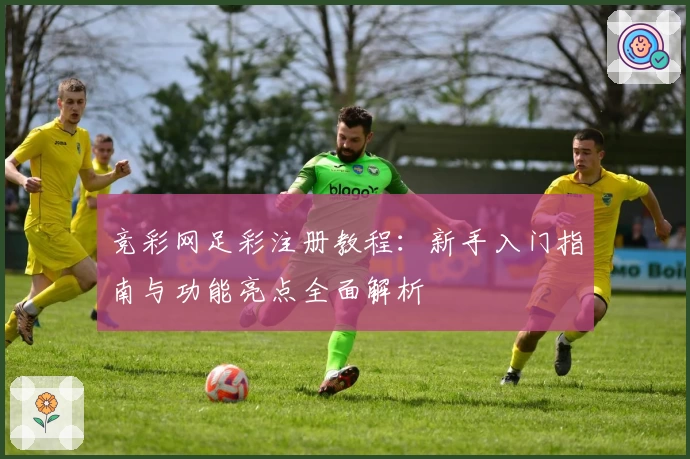 竞彩网足彩注册教程：新手入门指南与功能亮点全面解析