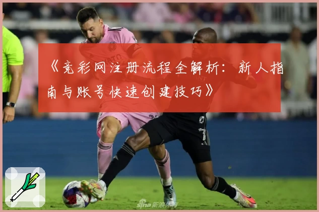 《竞彩网注册流程全解析：新人指南与账号快速创建技巧》