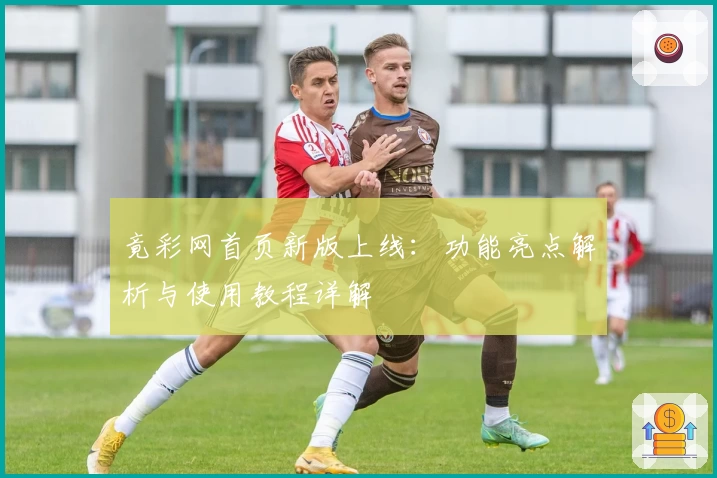 竟彩网首页新版上线：功能亮点解析与使用教程详解