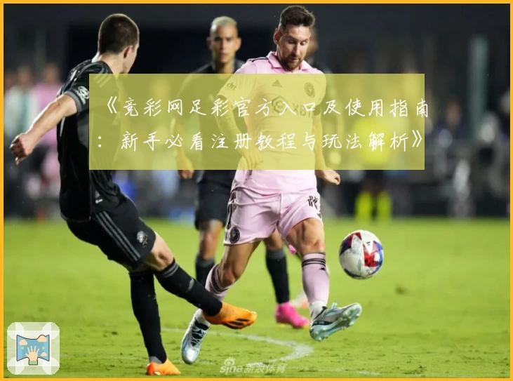 《竞彩网足彩官方入口及使用指南：新手必看注册教程与玩法解析》
