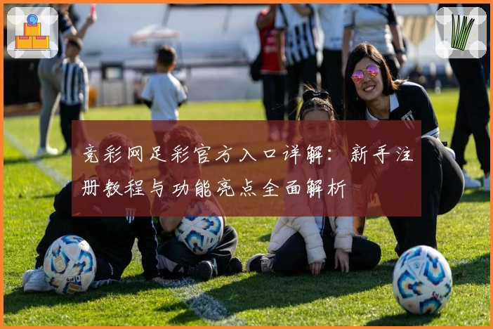竞彩网足彩官方入口详解：新手注册教程与功能亮点全面解析