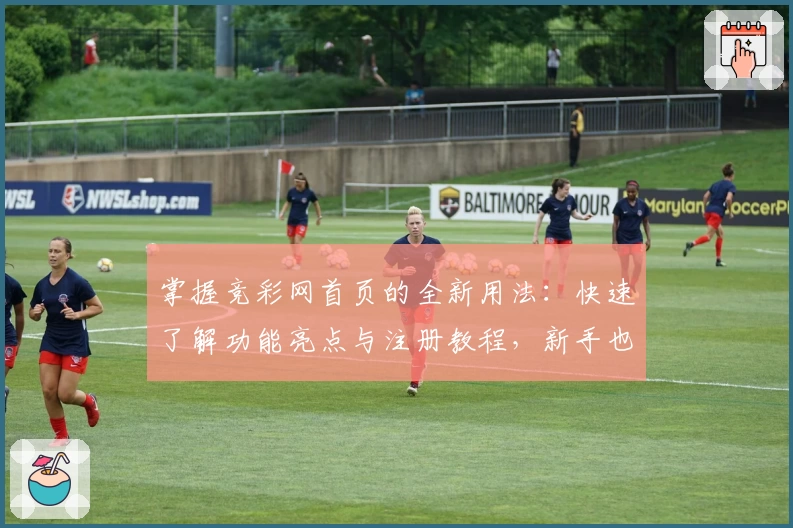 掌握竞彩网首页的全新用法：快速了解功能亮点与注册教程，新手也能轻松上手