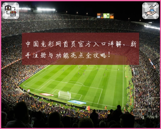 中国竞彩网首页官方入口详解，新手注册与功能亮点全攻略！