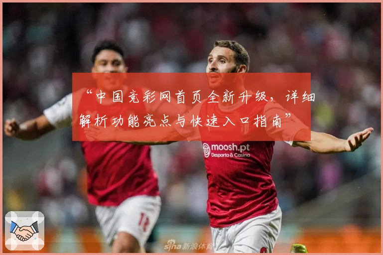 “中国竞彩网首页全新升级，详细解析功能亮点与快速入口指南”
