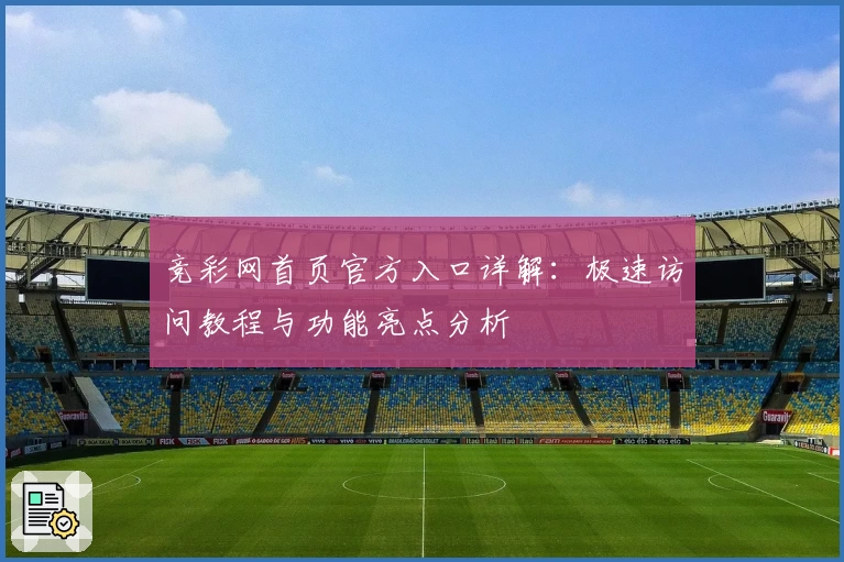 竞彩网首页官方入口详解:极速访问教程与功能亮点分析