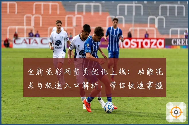 全新竟彩网首页优化上线：功能亮点与极速入口解析，带你快速掌握使用技巧