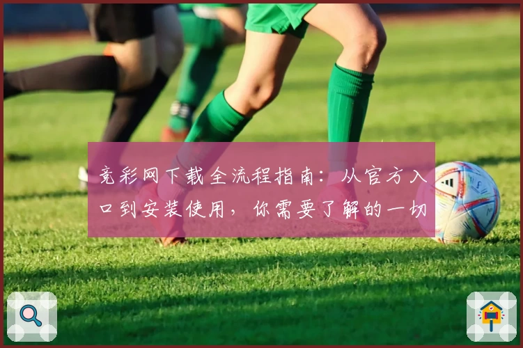 竞彩网下载全流程指南:从官方入口到安装使用,你需要了解的一切