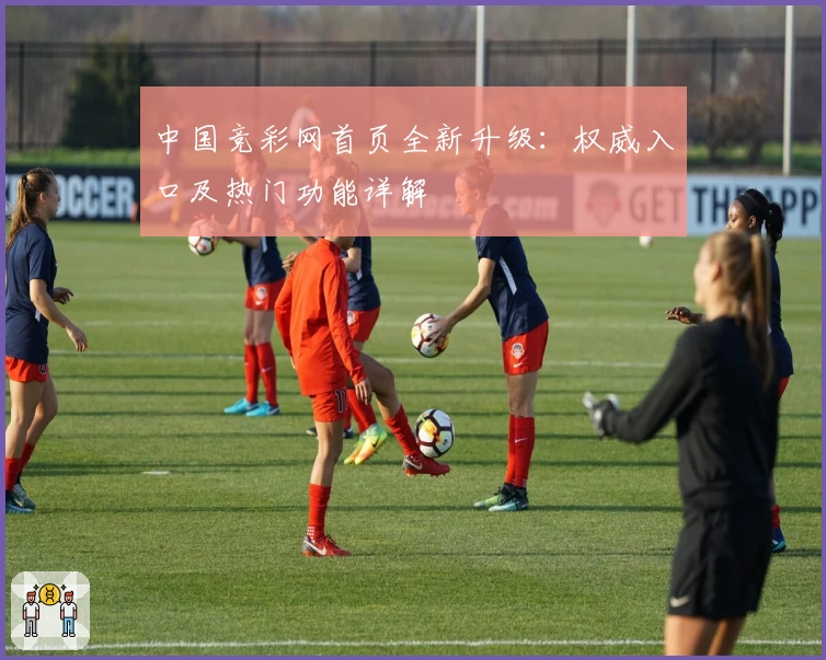 中国竞彩网首页全新升级:权威入口及热门功能详解