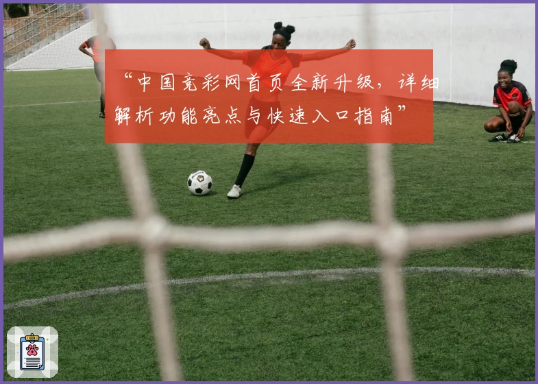 “中国竞彩网首页全新升级，详细解析功能亮点与快速入口指南”