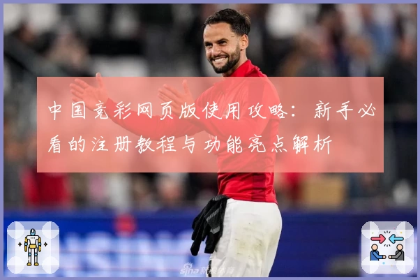 中国竞彩网页版使用攻略：新手必看的注册教程与功能亮点解析