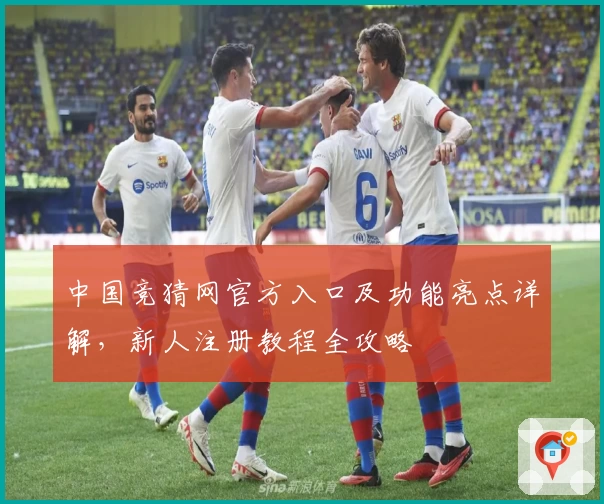 中国竞猜网官方入口及功能亮点详解，新人注册教程全攻略