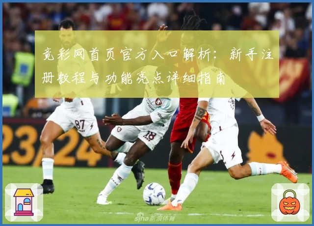 竟彩网首页官方入口解析:新手注册教程与功能亮点详细指南