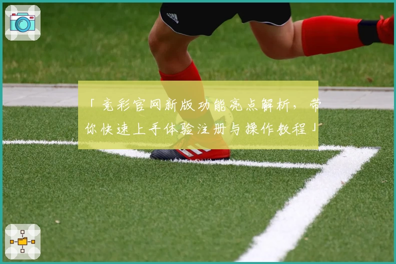 「竞彩官网新版功能亮点解析，带你快速上手体验注册与操作教程」