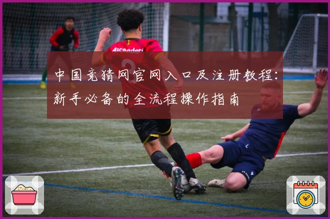中国竞猜网官网入口及注册教程：新手必备的全流程操作指南