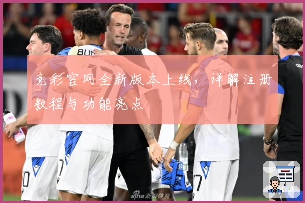 竞彩官网全新版本上线，详解注册教程与功能亮点
