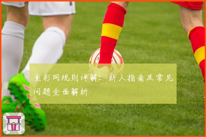 竞彩网规则详解：新人指南及常见问题全面解析