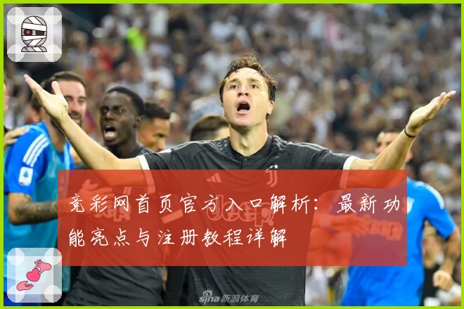 竞彩网首页官方入口解析:最新功能亮点与注册教程详解