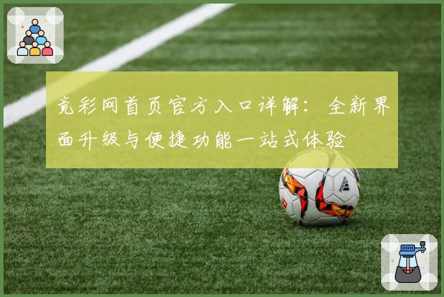 竟彩网首页官方入口详解：全新界面升级与便捷功能一站式体验