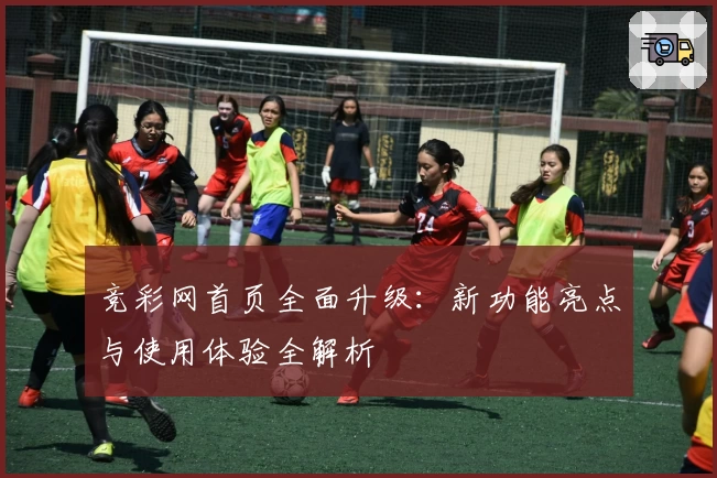 竞彩网首页全面升级：新功能亮点与使用体验全解析