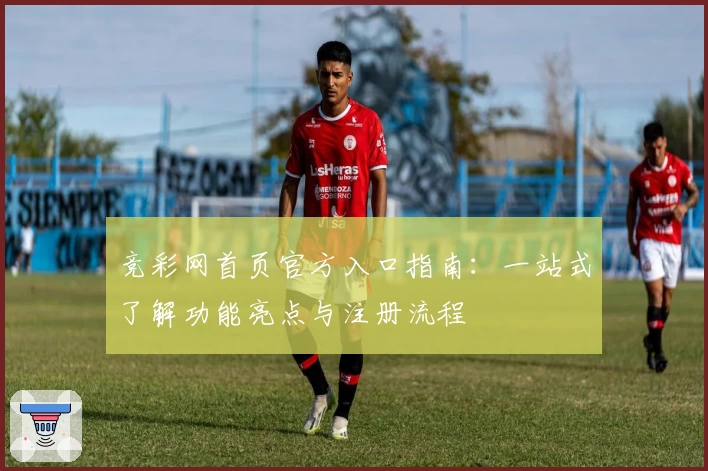 竞彩网首页官方入口指南:一站式了解功能亮点与注册流程