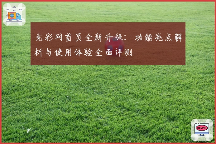 竞彩网首页全新升级：功能亮点解析与使用体验全面评测