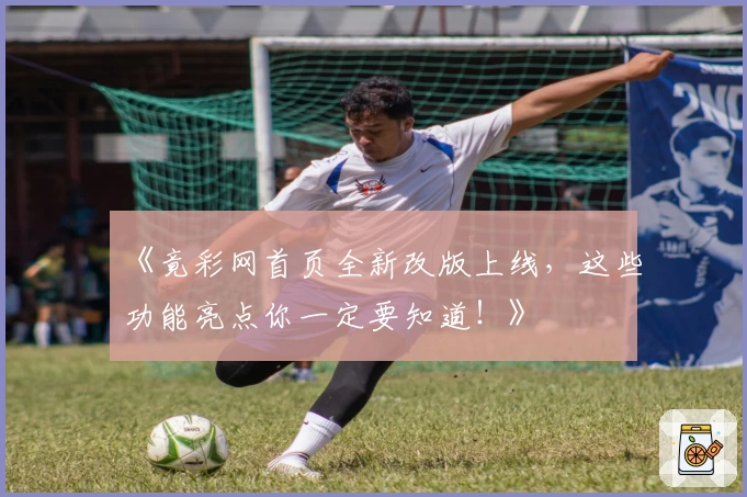《竟彩网首页全新改版上线,这些功能亮点你一定要知道!》