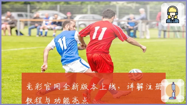 竞彩官网全新版本上线，详解注册教程与功能亮点