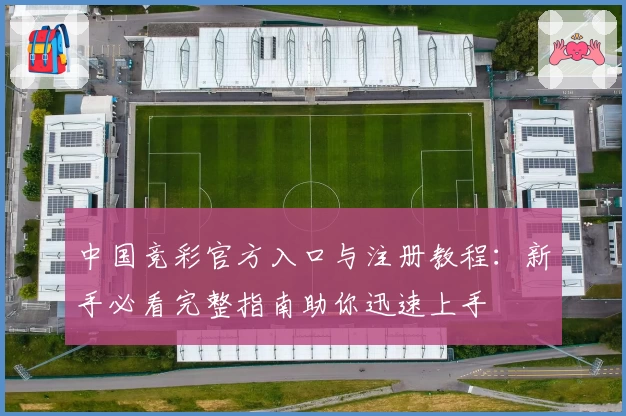 中国竞彩官方入口与注册教程：新手必看完整指南助你迅速上手