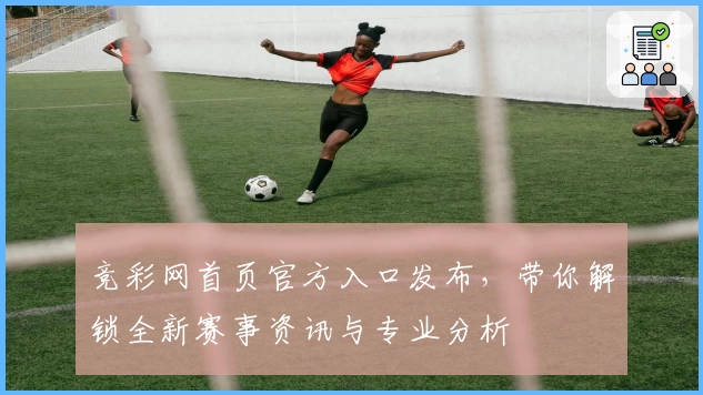 竞彩网首页官方入口发布，带你解锁全新赛事资讯与专业分析