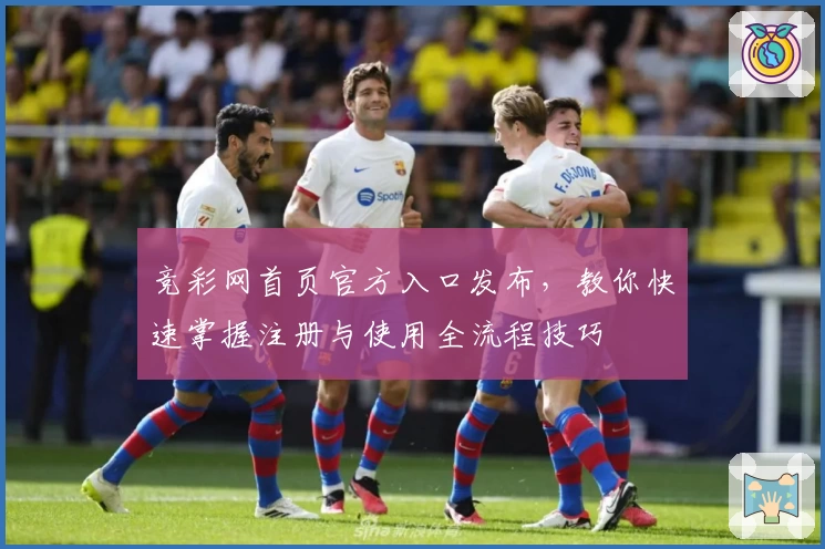 竞彩网首页官方入口发布，教你快速掌握注册与使用全流程技巧
