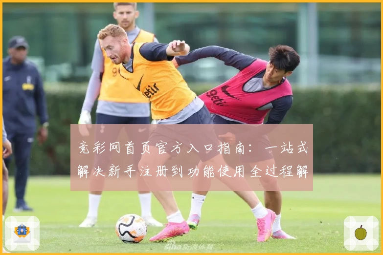 竞彩网首页官方入口指南：一站式解决新手注册到功能使用全过程解析