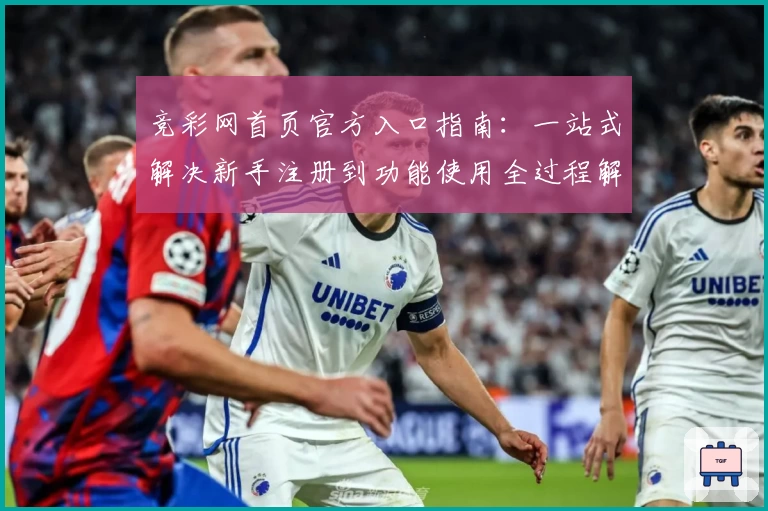 竞彩网首页官方入口指南：一站式解决新手注册到功能使用全过程解析
