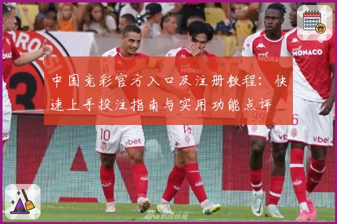 中国竞彩官方入口及注册教程：快速上手投注指南与实用功能点评