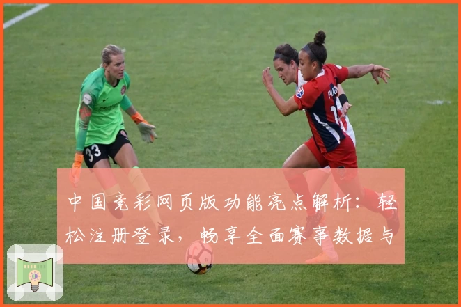 中国竞彩网页版功能亮点解析：轻松注册登录，畅享全面赛事数据与便捷体验