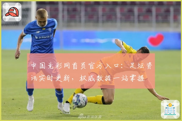 中国竞彩网首页官方入口:足坛资讯实时更新,权威数据一站掌握