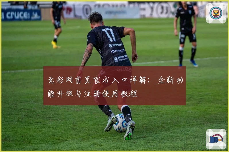 竞彩网首页官方入口详解:全新功能升级与注册使用教程