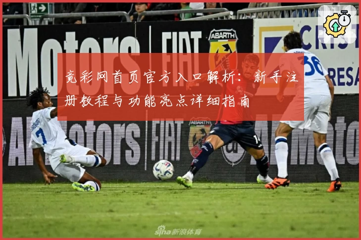 竟彩网首页官方入口解析：新手注册教程与功能亮点详细指南