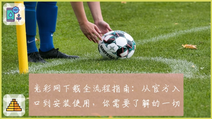 竞彩网下载全流程指南:从官方入口到安装使用,你需要了解的一切