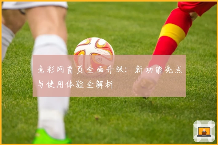 竞彩网首页全面升级:新功能亮点与使用体验全解析