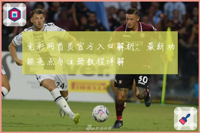 竞彩网首页官方入口解析：最新功能亮点与注册教程详解