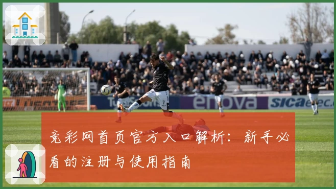 竞彩网首页官方入口解析：新手必看的注册与使用指南