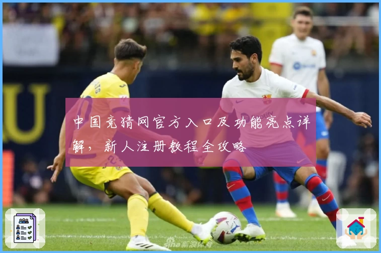 中国竞猜网官方入口及功能亮点详解，新人注册教程全攻略