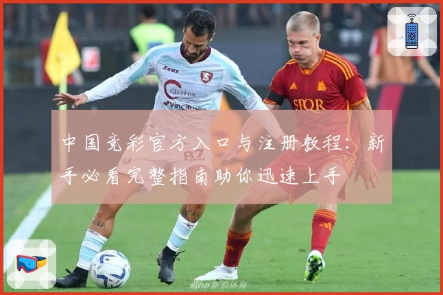 中国竞彩官方入口与注册教程：新手必看完整指南助你迅速上手