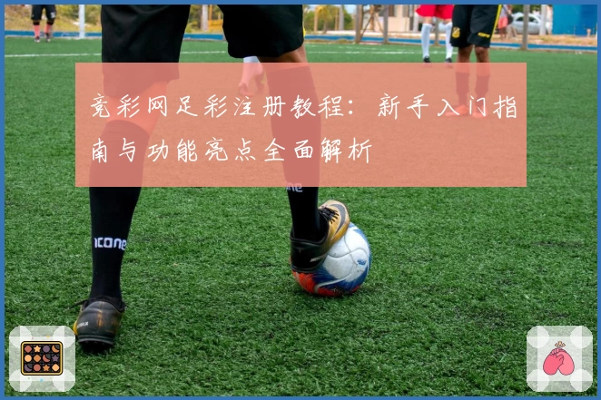 竞彩网足彩注册教程：新手入门指南与功能亮点全面解析